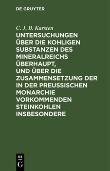 Hardcover Untersuchungen Über Die Kohligen Substanzen Des Mineralreichs Überhaupt, Und Über Die Zusammensetzung Der in Der Preußischen Monarchie Vorkommenden St [German] Book