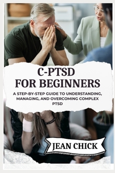 Paperback C-Ptsd for Beginners: A Step-by-Step Guide to Understanding, Managing, and Overcoming Complex PTSD Book