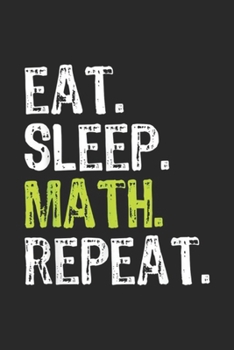 Eat. Sleep. Math. Repeat.: Eat Sleep Math Repeat Funny Teacher Cool Lover Gift Journal/Notebook Blank Lined Ruled 6x9 100 Pages