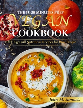 Paperback The 15-20 Minutes Prep Vegan Cookbook: 100+ Easy and Nutritious Recipes for Busy People Book