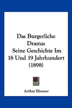 Paperback Das Burgerliche Drama: Seine Geschichte Im 18 Und 19 Jahrhundert (1898) [German] Book
