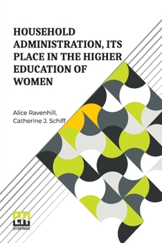 Paperback Household Administration, Its Place In The Higher Education Of Women: Edited By Alice Ravenhill And Catherine J. Schiff Book