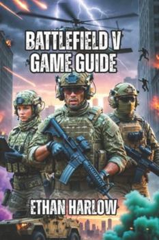 Battlefield V Game Guide: Master Every Skill, Win Every Match, and Dominate the Leaderboards (Battlefield Chronicles: From Trenches to Tomorrow)