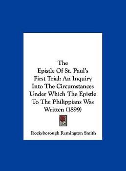 Hardcover The Epistle Of St. Paul's First Trial: An Inquiry Into The Circumstances Under Which The Epistle To The Philippians Was Written (1899) Book