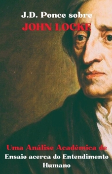 J.D. Ponce sobre John Locke: Uma Análise Acadêmica de Ensaio acerca do Entendimento Humano (O Empirismo) (Portuguese Edition)