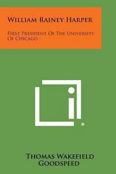 William Rainey Harper First President of the University of Chicago (Classic Reprint)