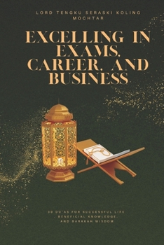 Excelling in Exams, Career, and Business: 30 Du’as for Successful Life, Beneficial Knowledge, and Barakah Wisdom (Treasures of Du’a: 30 Most Effective Supplications for Every Need)