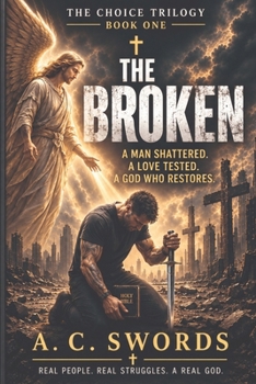 THE BROKEN: A Man Shattered. A Love Tested. A God Who Restores. (THE CHOICE TRILOGY)