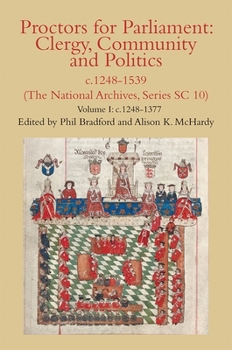 Proctors for Parliament: Clergy, Community and Politics, C.1248-1539. (the National Archives, Series SC 10): Volume I: C.1248-1377