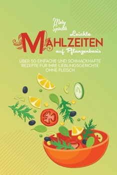 Paperback Leichte Mahlzeiten auf Pflanzenbasis: ?ber 50 Einfache Und Schmackhafte Rezepte F?r Ihre Lieblingsgerichte Ohne Fleisch (Easy Plant-Based Diet Recipes [German] Book