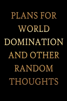 Plans For World Domination and Other Random Thoughts: Funny Office Notebook/Journal For Women/Men/Boss/Coworkers/Colleagues/Students: 6x9 inches, 100 ... lines for capturing your very best ideas!