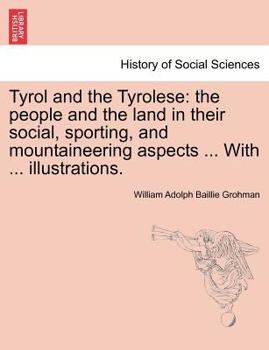 Tyrol and the Tyrolese: the people and the land in their social, sporting, and mountaineering aspects ... With ... illustrations. Second Edition.