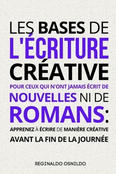 Paperback Les bases de l'écriture créative pour ceux qui n'ont jamais écrit de nouvelles ni de romans: apprenez à écrire de manière créative avant la fin de la [French] Book