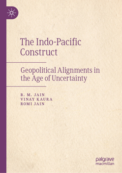 The Indo-Pacific Construct: Geopolitical Alignments in the Age of Uncertainty
