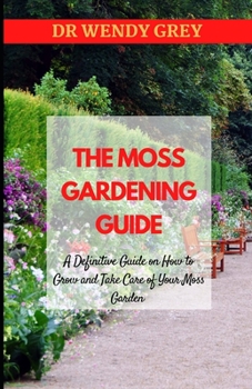 Paperback The Moss Gardening Guide: A Definitive Guide on How to Grow and Take Care of Your Moss Garden Book