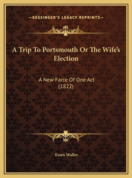 A Trip to Portsmouth or the Wife's Election: A New Farce of One Act