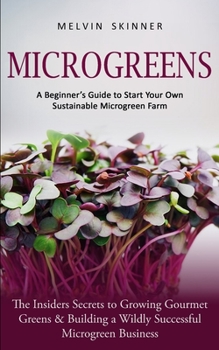 Paperback Microgreens: A Beginner's Guide to Start Your Own Sustainable Microgreen Farm (The Insiders Secrets to Growing Gourmet Greens & Bui Book