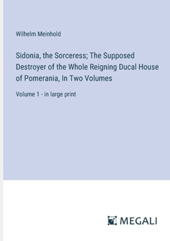 Paperback Sidonia, the Sorceress; The Supposed Destroyer of the Whole Reigning Ducal House of Pomerania, In Two Volumes: Volume 1 - in large print Book