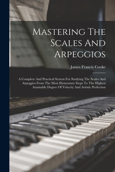 Paperback Mastering The Scales And Arpeggios: A Complete And Practical System For Studying The Scales And Arpeggios From The Most Elementary Steps To The Highes Book