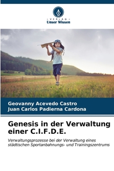 Genesis in der Verwaltung einer C.I.F.D.E.: Verwaltungsprozesse bei der Verwaltung eines städtischen Sportanbahnungs- und Trainingszentrums (German Edition)