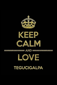 KEEP CALM AND LOVE TEGUCIGALPA Notebook: Lined Notebook/Journal Gift 120 Pages, 6x9 Soft Cover,Matte Finish