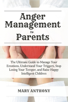 Paperback Anger Management for Parents: The Ultimate Guide to Manage Your Emotions, Understand Your Triggers, Stop Losing Your Temper, and Raise Happy Intelli Book