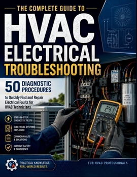 The Complete Guide to HVAC Electrical Troubleshooting: 50 Diagnostic Procedures to Quickly Find and Repair Electrical Faults for HVAC Technicians