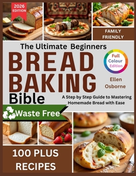Paperback The Ultimate Beginners Bread Baking Bible: A Step-by-Step Guide to Mastering Homemade Bread with Ease Book