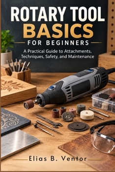 Paperback Rotary Tool Basics for Beginners: Practical Guide to Attachments, Techniques, Safety, and Maintenance Book