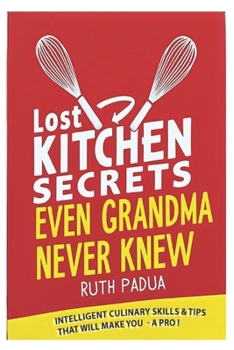 Paperback Lost Kitchen Secrets Even Grandma Never Knew: Intelligent Culinary Skills & Tips that will make you a Pro ! Book