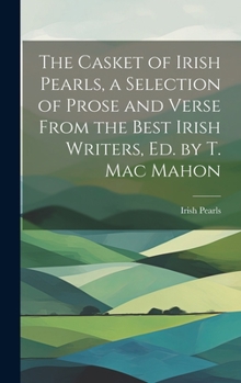 Hardcover The Casket of Irish Pearls, a Selection of Prose and Verse From the Best Irish Writers, Ed. by T. Mac Mahon Book