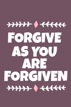 Forgive As You Are Forgiven: Blank Lined Journal Notebook:Inspirational Motivational Bible Quote Scripture Christian Gift Gratitude Prayer Journal For ... Pages | Plain White Paper | Soft Cover Book