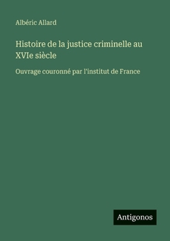 Histoire de la justice criminelle au XVIe siècle: Ouvrage couronné par l'institut de France (French Edition)