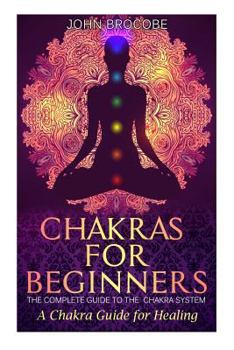 Paperback Chakras: Chakras for Beginners: The Complete Guide to the Chakra System: A Chakra Guide for Healing Book
