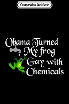 Composition Notebook: Obama Turned My Frog Gay With Chemicals  Journal/Notebook Blank Lined Ruled 6x9 100 Pages