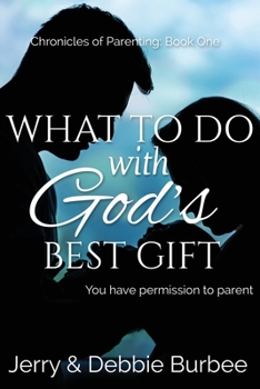 What to Do with God's Best Gift: You Have Permission to Parent