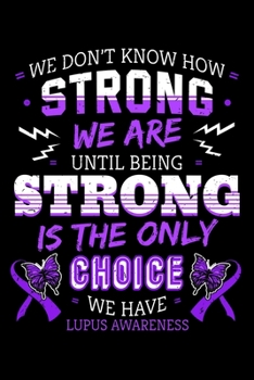 We Don't Know How Strong We Are Until Being Strong Is The Only Choice We Have Lupus Awareness: Autoimmune Disease Notebook to Write in, 6x9, Lined, 120 Pages Journal