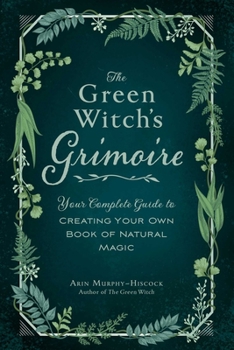Hardcover The Green Witch's Grimoire: Your Complete Guide to Creating Your Own Book of Natural Magic Book