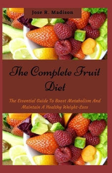 Paperback The Complete Fruit Diet: The Essential Guide To Boost Metabolism And Maintain A Healthy Weight-Loss Book