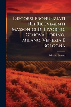 Discorsi Pronunziati Nei Ricevimenti Massonici Di Livorno, Genova, Torino, Milano, Venezia E Bologna