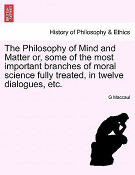 The Philosophy Of Mind And Matter: Or Some Of The Most Important Branches Of Moral Science, Fully Treated In Twelve Dialogues