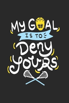 My Goal Is To Deny Yours: Funny Cool Lacrosse Journal | Notebook | Workbook | Diary | Planner - 6x9 - 120 Blank Pages - Cute Gift For Lacrosse Players, Teams, Fans, Enthusiasts, Champions, Coaches