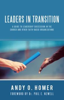 Leaders in Transition: A Guide to Leadership Succession in the Church and Other Faith-Based Organizations