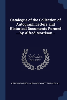 Paperback Catalogue of the Collection of Autograph Letters and Historical Documents Formed ... by Alfred Morrison .. Book