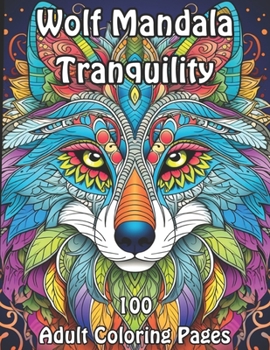 Wolf Mandala Tranquility: 100 Adult Coloring Pages (Wolf Mandala Coloring Collection: A Howling Symphony for Adults)