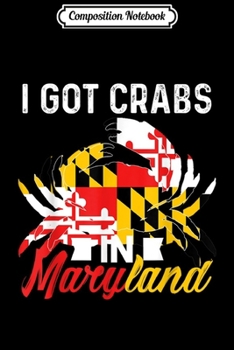 Composition Notebook: I Got Crabs In Maryland  Journal/Notebook Blank Lined Ruled 6x9 100 Pages