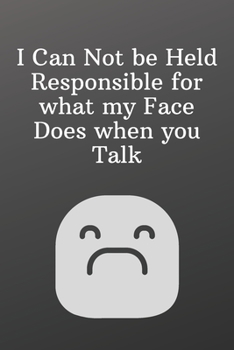 I Can Not be Held Responsible for what my Face Does when you Talk: Funny Notebooks for the Office-Weekly Meal Planner for Personal or Family Meal Organization - 6x9 120 pages