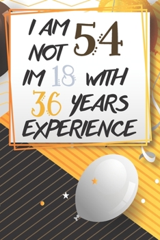 Paperback I Am Not 54 Im 18 With 36 Years Experience: Funny 54th Birthday Journal / Notebook / Diary Gag Gift Idea Way Better Then A Card (6x9 - 110 Blank Lined Book