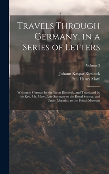 Hardcover Travels Through Germany, in a Series of Letters; Written in German by the Baron Riesbeck, and Translated by the Rev. Mr. Maty, Late Secretary to the R Book