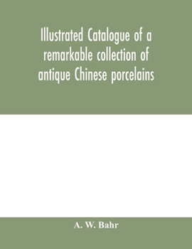 Illustrated catalogue of a remarkable collection of antique Chinese porcelains, pottery, jades, screen, paintings on glass, rugs, carpets and many other objects of art and antiquity